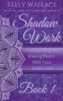 Shadow Work Book 1: Understanding and Making Peace With Your Darker Side