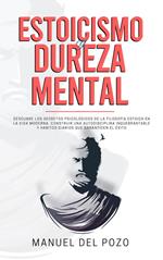 Estoicismo y dureza mental: Descubre los secretos psicológicos de la filosofía estoica en la vida moderna. Construir una autodisciplina inquebrantable y hábitos diarios que garanticen el éxito