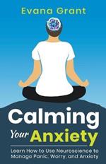 Calming Your Anxiety: Learn How to Use Neuroscience to Manage Panic, Worry, and Anxiety