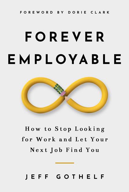 Forever Employable: How to Stop Looking for Work and Let Your Next Job Find You