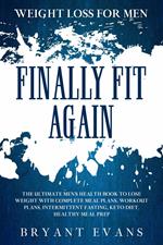 Weight Loss For Men: FINALLY FIT AGAIN - The Ultimate Men's Health Book To Lose Weight With Complete Meal Plans, Workout Plans, Intermittent Fasting, Keto Diet, Healthy Meal Prep