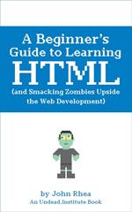 A Beginner’s Guide to Learning HTML (and Smacking Zombies Upside the Web Development)