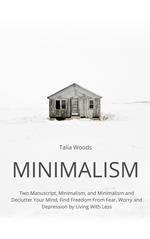 Minimalism: Two Manuscript, Minimalism, and Minimalism and Declutter Your Mind, Find Freedom From Fear, Worry and Depression by Living With Less