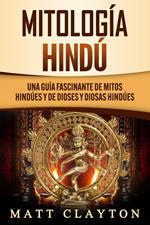 Mitología Hindú: Una Guía Fascinante de Mitos Hindúes y de Dioses y Diosas Hindúes