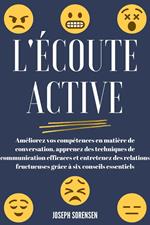 L'écoute active: Améliorez vos compétences en matière de conversation, apprenez des techniques de communication efficaces et entretenez des relations fructueuses grâce à six conseils essentiels