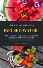 Delicious And Refreshing Infused Water With Fruits, Vegetables And Herbs (Vitamin- & Detox-Guide For A Healthy Life)