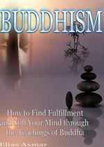 Buddhism: How to Find Fulfilment and Still Your Mind Through the Teachings of Buddha