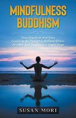 Mindfulness Buddhism: Your Practical and Easy Guide to Be Peaceful, Relieve Stress, Anxiety and Depression Right Now!