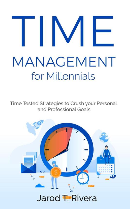 Time Management for Millennial's: Time Tested Strategies to Crush your Personal and Professional Goals