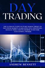 Day Trading: The Ultimate Guide to Start Making Money in the Stock Market. Learn Effective Strategies, Manage Tools and Platforms to Become a Successful Trader