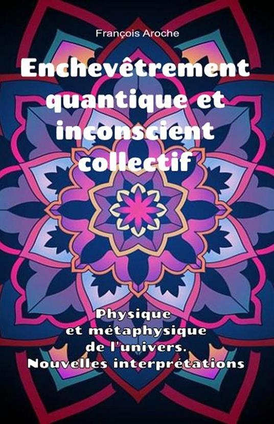 Enchevêtrement quantique et inconscient collectif. Physique et métaphysique de l'univers. Nouvelles interprétations.