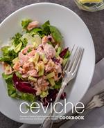 Ceviche Cookbook: Discover a Classical South American Side Dish with Delicious and Easy Ceviche Recipes