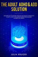 The Adult ADHD & ADD Solution - Discover How to Restore Attention and Reduce Hyperactivity in Just 14 Days. The Complete Guide for Diagnosed Children and Parents