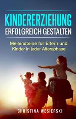 Kindererziehung Erfolgreich Gestalten: Meilensteine für Eltern und Kinder in Jeder Altersphase