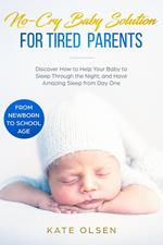 No-Cry Baby Solution for Tired Parents - Discover How to Help Your Baby to Sleep Through the Night, and Have Amazing Sleep from Day One (from Newborn to School Age)