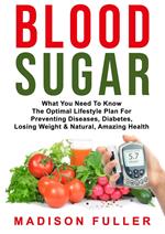 Blood Sugar: What You Need To Know, The Optimal Lifestyle Plan For Preventing Diseases, Diabetes, Losing Weight & Natural, Amazing Health