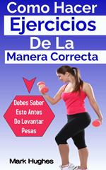 Como Hacer Ejercicios De La Manera Correcta: Debes Saber Esto Antes De Levantar Pesas