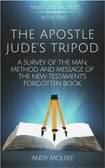 The Apostle Jude's Tripod: A Survey of the Man, Method and Message of the New Testament's Forgotten Book