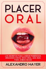 Placer Oral: Los secretos para lograr poderosos orgasmos con el sexo oral. Una guía para ambos sexos