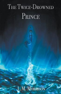 The Twice-Drowned Prince - L M Morrison - cover