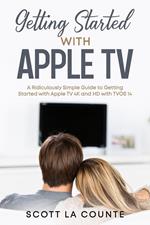 Getting Started With Apple TV: A Ridiculously Simple Guide to Getting Started With Apple TV 4K and HD With TVOS 14