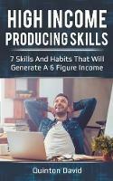 High Income Producing Skills: 7 Skills And Habits That Will Generate A 6 Figure Income