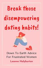 Break Those Disempowering Dating Habits! Down to Earth Advice for Frustrated Women