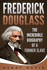 Frederick Douglass: The Incredible Biography of a Former Slave