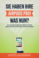 Sie haben ihre AirPods Pro! Was Nun?: Das Lächerlich Einfache Handbuch Für Die Benutzung Von Apples Kabellosen Kopfhörern