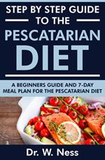 Step by Step Guide to the Pescatarian Diet: A Beginners Guide and 7-Day Meal Plan for the Pescatarian Diet