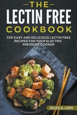 The Lectin Free Cookbook: Top Easy and Delicious Lectin-Free Recipes for your Electric Pressure Cooker - Giles G Lion - cover