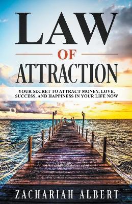 Law Of Attraction: Your Secret to Attract Money, Love, Success, and Happiness in Your Life Now - Zachariah Albert - cover