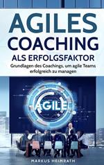 Agiles Coaching als Erfolgsfaktor: Grundlagen des Coachings, um Agile Teams erfolgreich zu managen