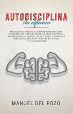 Autodisciplina sin esfuerzo: Aprovecha el poder de la mente subconsciente. Descubre las técnicas secretas para superar la postergación, alcanzar tus objetivos