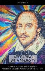 Appearing With Majesty: Found Poetry Inspired by William Shakespeare's Sonnets 1-50