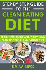 Step by Step Guide to the Clean Eating Diet: Beginners Guide and 7-Day Meal Plan for the Clean Eating Diet