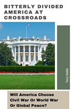 Bitterly Divided America At Crossroads: Will America Choose Civil War Or World War Or Global Peace?