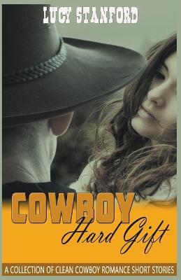 Cowboy Hard Gift: A Collection of Clean Cowboy Romance Short Stories - Lucy Stanford - cover