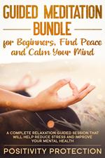 Guided Meditation Bundle for Beginners, Find Peace and Calm Your Mind: A Complete Relaxation Guided Session That Will Help Reduce Stress and Improve Your Mental Health