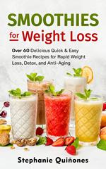Smoothies for Weight Loss: Over 60 Delicious Quick & Easy Smoothie Recipes for Rapid Weight Loss, Detox, and Anti-Aging