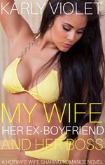 My Wife, Her Ex Boyfriend And Her Boss - A Hotwife Wife Sharing Romance Novel
