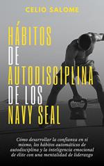 Ha´bitos de autodisciplina de los Navy Seal: Cómo desarrollar la confianza en sí mismo, los hábitos automáticos de autodisciplina y la inteligencia emocional de élite con una mentalidad de liderazgo