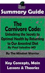 Summary Guide: The Carnivore Code: Unlocking the Secrets to Optimal Health by Returning to Our Ancestral Diet: By Paul Saladino MD | The Mindset Warrior Summary Guide