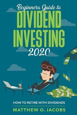 Beginners Guide to Dividend Investing 2020: How to Retire with Dividends - Matthew O Jacobs - cover