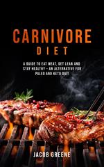 Carnivore Diet: A Guide to Eat Meat, Get Lean, and Stay Healthy an Alternative for Paleo and Keto Diet