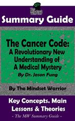 Summary Guide: The Cancer Code: A Revolutionary New Understanding of a Medical Mystery: By Dr. Jason Fung | The Mindset Warrior Summary Guide