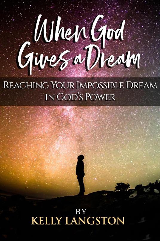 When God Gives a Dream: Reaching Your Impossible Dream in God’s Power