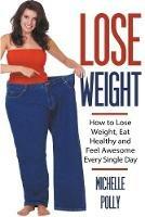 Lose Weight: How to Lose Weight Eat Healthy and Feel Awesome Every Single Day - Michelle Polly - cover