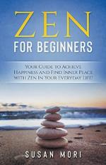 Zen: for Beginners: Your Guide to Achieving Happiness and Finding Inner Peace with Zen in Your Everyday Life