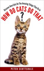 How Do Cats Do That? Discover How Cats Do The Amazing Things They Do